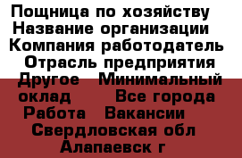 Пощница по хозяйству › Название организации ­ Компания-работодатель › Отрасль предприятия ­ Другое › Минимальный оклад ­ 1 - Все города Работа » Вакансии   . Свердловская обл.,Алапаевск г.